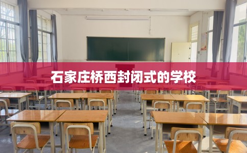 石家庄桥西封闭式的学校