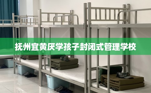 抚州宜黄厌学孩子封闭式管理学校