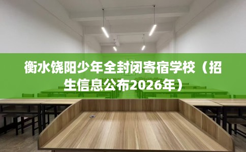 衡水饶阳少年全封闭寄宿学校（招生信息公布2026年）