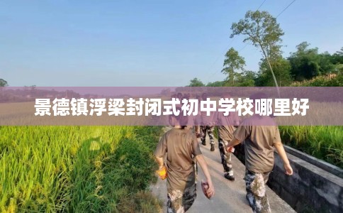 景德镇浮梁封闭式初中学校哪里好