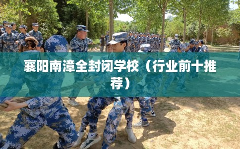 襄阳南漳全封闭学校（行业前十推荐）