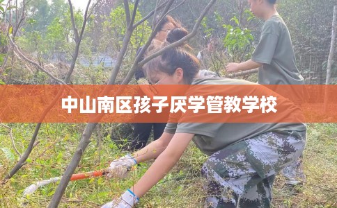 中山南区孩子厌学管教学校