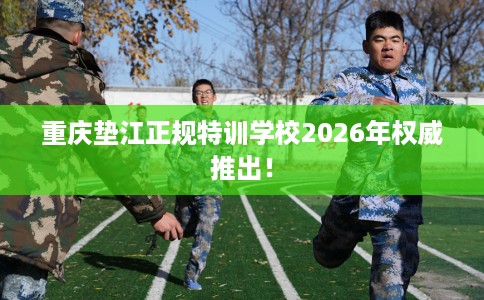 重庆垫江正规特训学校2026年权威推出！