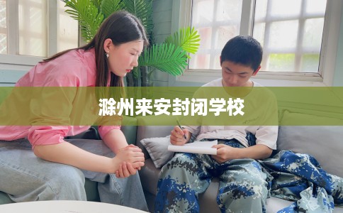 滁州来安封闭学校