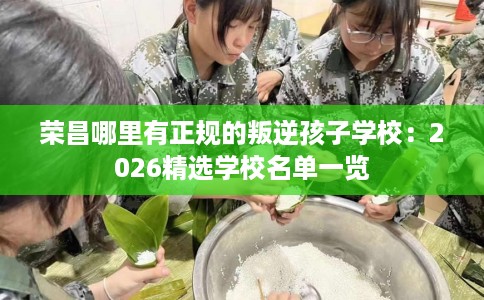 荣昌哪里有正规的叛逆孩子学校：2026精选学校名单一览