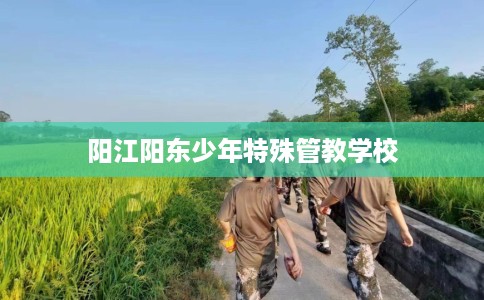 阳江阳东少年特殊管教学校