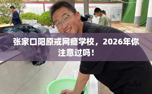 张家口阳原戒网瘾学校，2026年你注意过吗！