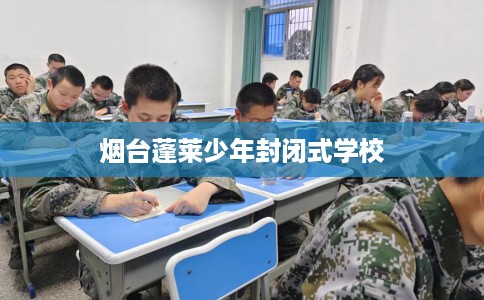 烟台蓬莱少年封闭式学校