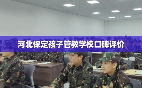 河北保定孩子管教学校口碑评价