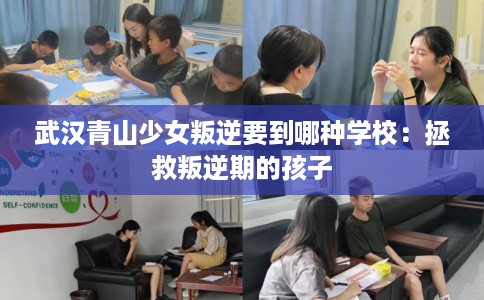 武汉青山少女叛逆要到哪种学校：拯救叛逆期的孩子
