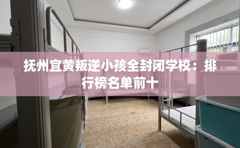 抚州宜黄叛逆小孩全封闭学校：排行榜名单前十