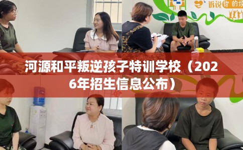 河源和平叛逆孩子特训学校（2026年招生信息公布）