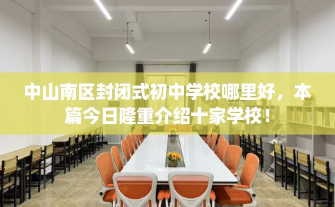 中山南区封闭式初中学校哪里好，本篇今日隆重介绍十家学校！
