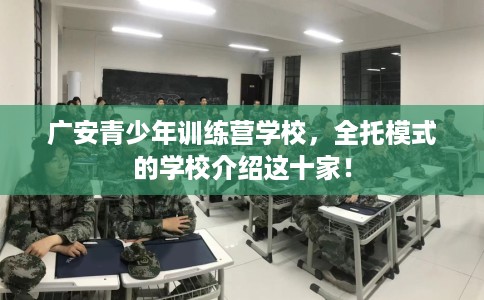 广安青少年训练营学校，全托模式的学校介绍这十家！