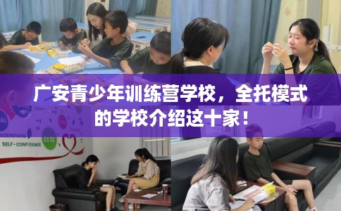 广安青少年训练营学校，全托模式的学校介绍这十家！