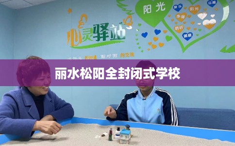 丽水松阳全封闭式学校