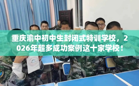 重庆渝中初中生封闭式特训学校,2026年超多成功案例这十家学校! 重庆渝中初中生封闭式特训学校,2026年超多成功案例这十家学校!