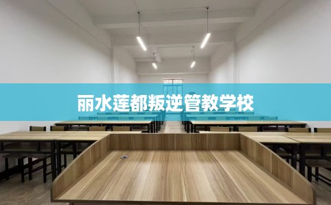 丽水莲都叛逆管教学校