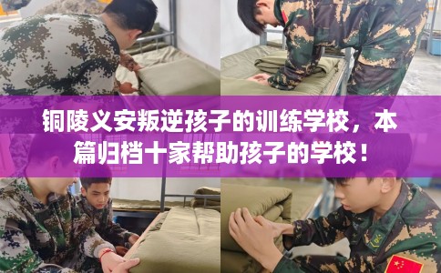 铜陵义安叛逆孩子的训练学校,本篇归档十家帮助孩子的学校! 铜陵义安叛逆孩子的训练学校,本篇归档十家帮助孩子的学校!