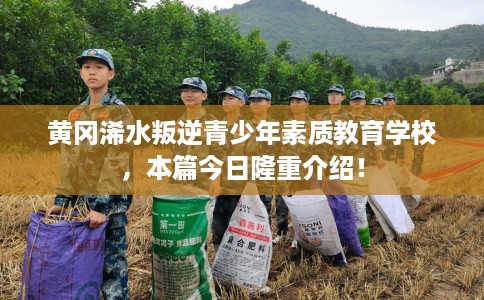 黄冈浠水叛逆青少年素质教育学校，本篇今日隆重介绍！