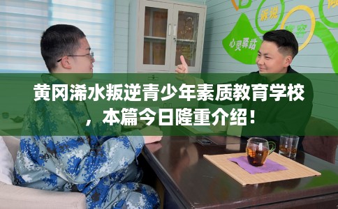 黄冈浠水叛逆青少年素质教育学校，本篇今日隆重介绍！