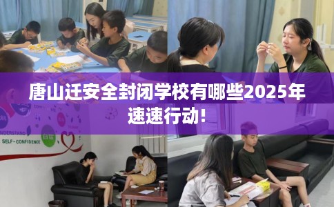 唐山迁安全封闭学校有哪些2025年速速行动! 唐山迁安全封闭学校有哪些2025年速速行动!
