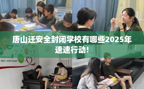 唐山迁安全封闭学校有哪些2025年速速行动! 唐山迁安全封闭学校有哪些2025年速速行动!