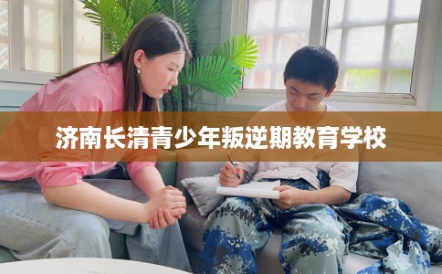 济南长清青少年叛逆期教育学校
