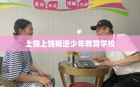 上饶上饶叛逆少年教育学校 上饶上饶叛逆少年教育学校