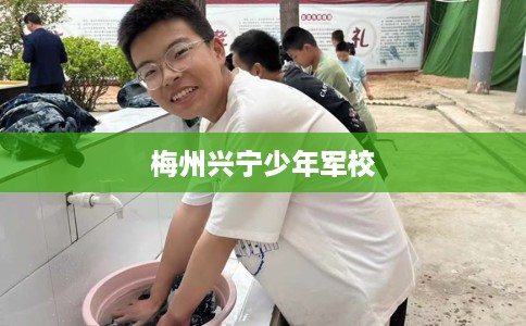 梅州兴宁少年军校 梅州兴宁少年军校