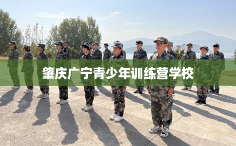 肇庆广宁青少年训练营学校