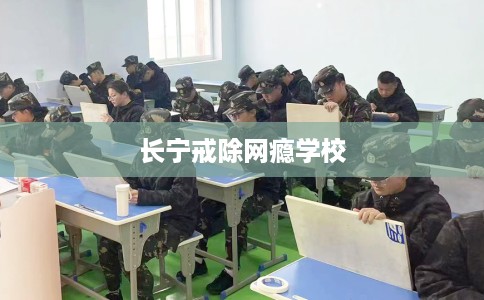长宁戒除网瘾学校