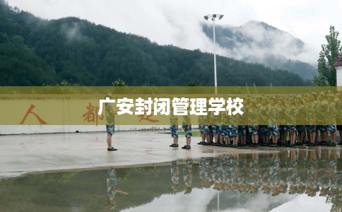 广安封闭管理学校