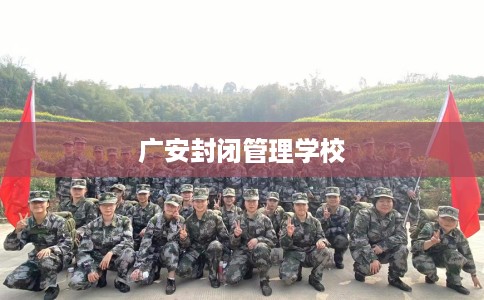 广安封闭管理学校