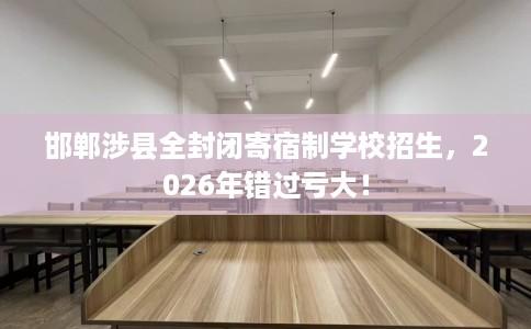 邯郸涉县全封闭寄宿制学校招生，2026年错过亏大！