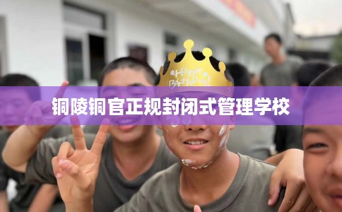 铜陵铜官正规封闭式管理学校