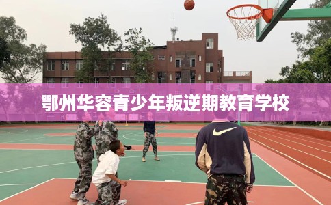 鄂州华容青少年叛逆期教育学校 鄂州华容青少年叛逆期教育学校