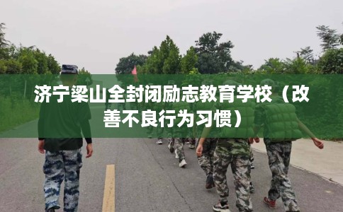 济宁梁山全封闭励志教育学校（改善不良行为习惯）