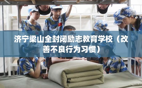 济宁梁山全封闭励志教育学校（改善不良行为习惯）