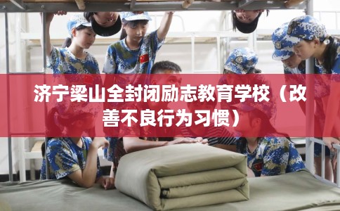 济宁梁山全封闭励志教育学校（改善不良行为习惯）