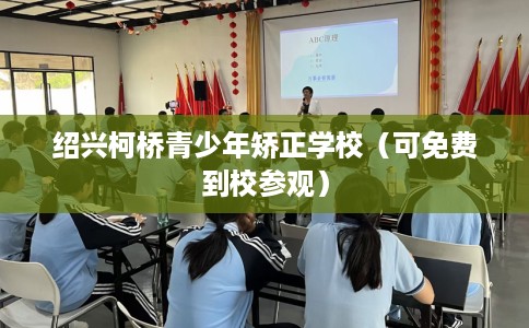 绍兴柯桥青少年矫正学校（可免费到校参观）