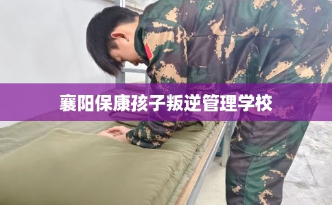 襄阳保康孩子叛逆管理学校