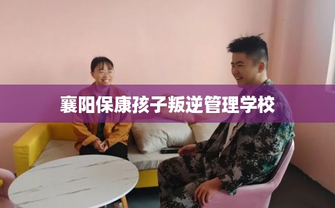 襄阳保康孩子叛逆管理学校