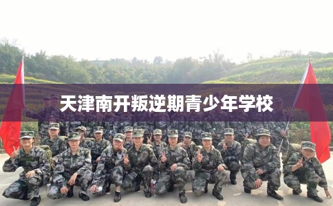 天津南开叛逆期青少年学校 天津南开叛逆期青少年学校