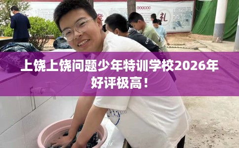 上饶上饶问题少年特训学校2026年好评极高! 上饶上饶问题少年特训学校2026年好评极高!