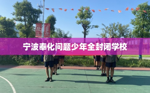 宁波奉化问题少年全封闭学校 宁波奉化问题少年全封闭学校