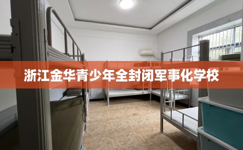浙江金华青少年全封闭军事化学校