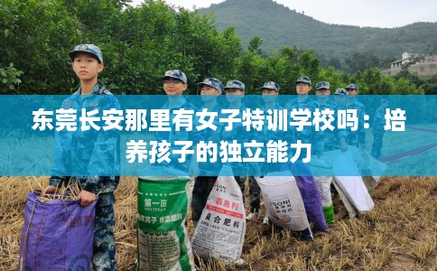 东莞长安那里有女子特训学校吗：培养孩子的独立能力