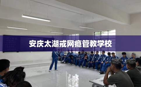 安庆太湖戒网瘾管教学校
