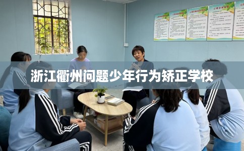 浙江衢州问题少年行为矫正学校